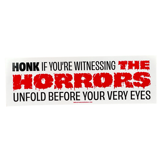 Honk If You're Witnessing The Horrors - Bumper Sticker